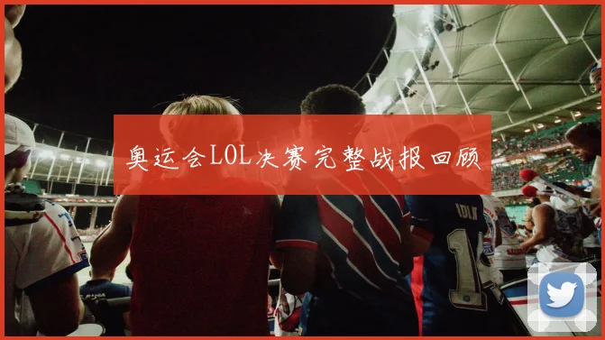 奥运会LOL决赛完整战报回顾