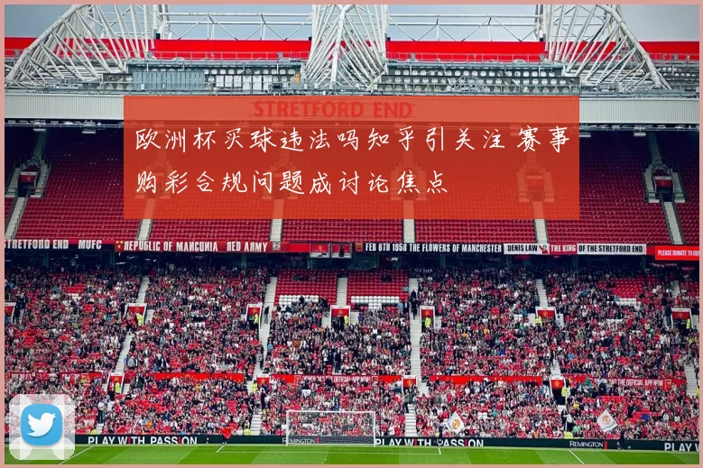 欧洲杯买球违法吗知乎引关注 赛事购彩合规问题成讨论焦点