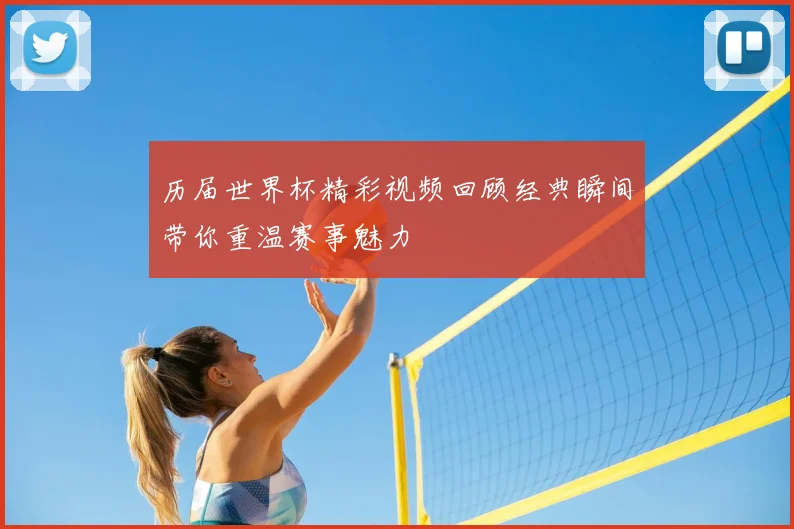 历届世界杯精彩视频回顾经典瞬间带你重温赛事魅力