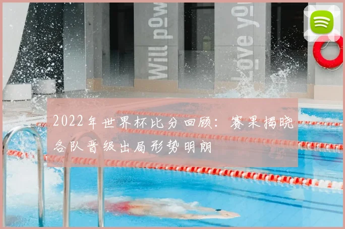 2022年世界杯比分回顾:赛果揭晓各队晋级出局形势明朗
