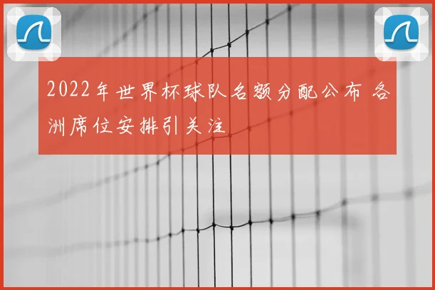 2022年世界杯球队名额分配公布 各洲席位安排引关注