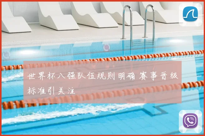 世界杯八强队伍规则明确 赛事晋级标准引关注